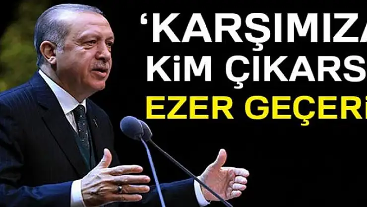 Cumhurbaşkanı Erdoğan: Karşımıza kim çıkarsa ezer geçeriz