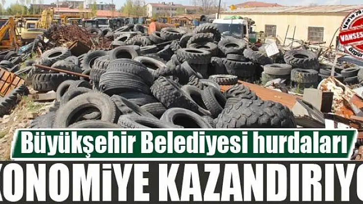 Van Büyükşehir Belediyesi hurdaları ekonomiye kazandırıyor