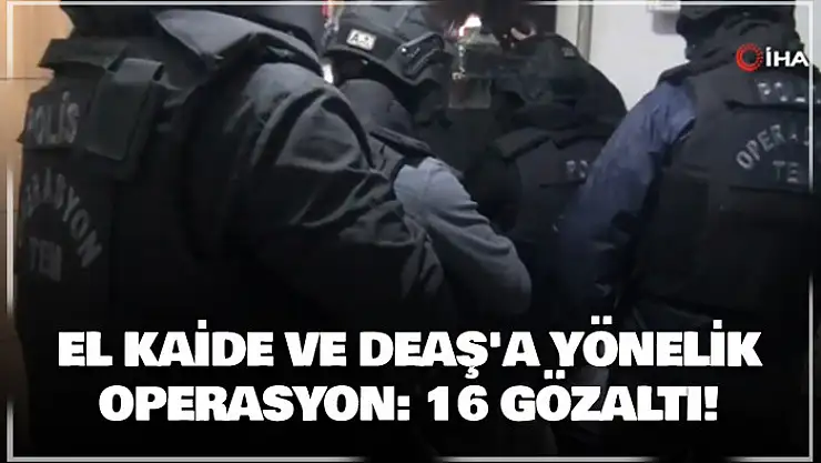 El Kaide ve DEAŞ'a yönelik operasyon: 16 gözaltı