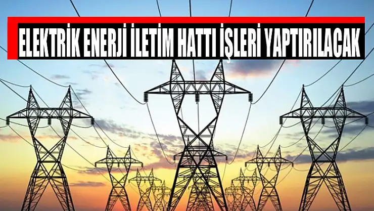 Elektrik enerji iletim hattı işleri yaptırılacak