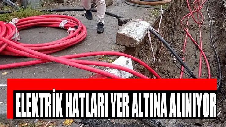 ELEKTRİK HATLARI YER ALTINA ALINIYOR