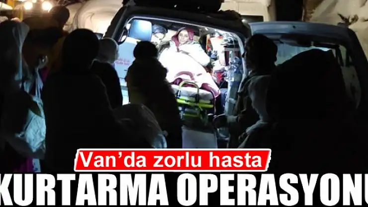 Van'da zorlu hasta kurtarma operasyonu
