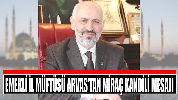 Emekli İl Müftüsü Arvas'tan Miraç Kandili mesajı
