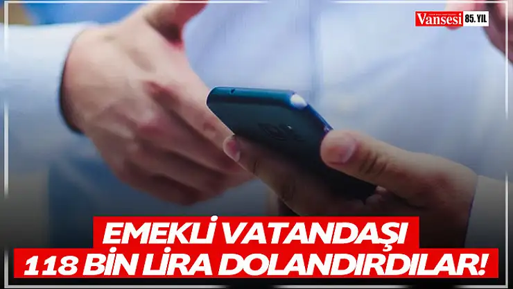 Emekli vatandaşı 118 bin lira dolandırdılar