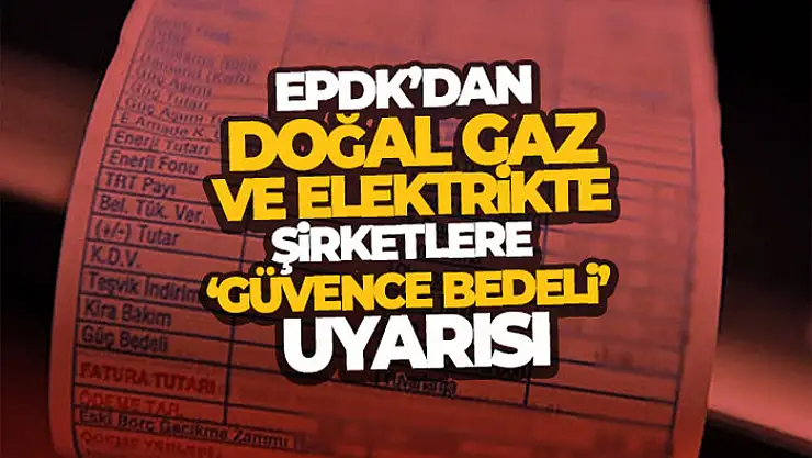 EPDK'dan doğal gaz ve elektrikte şirketlere 'güvence bedeli' uyarısı