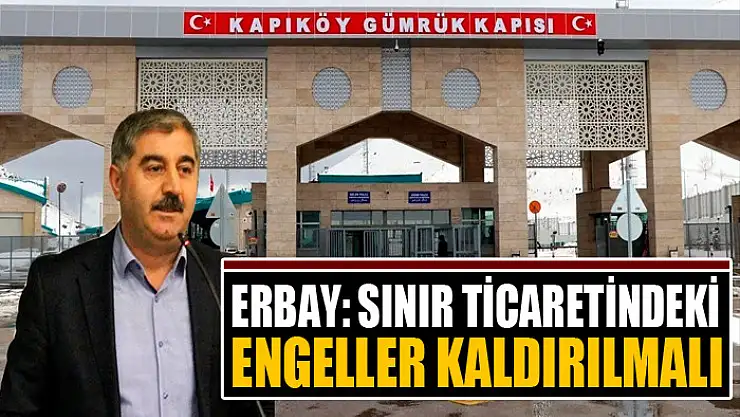 Erbay: Sınır ticaretindeki engeller kaldırılmalı
