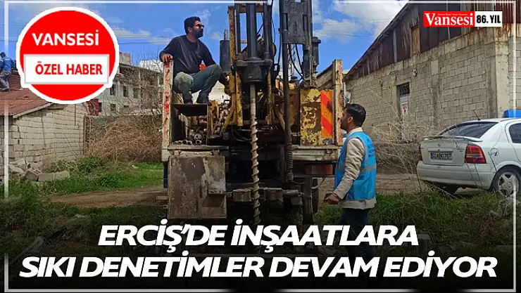 Erciş'de inşaatlara sıkı denetimler devam ediyor