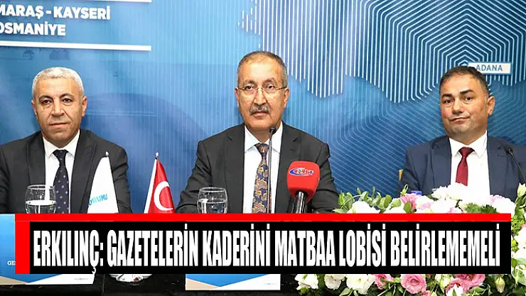 Erkılınç: Gazetelerin kaderini matbaa lobisi belirlememeli