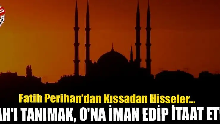 ALLAH'I TANIMAK, O'NA İMAN EDİP  İTAAT ETMEK