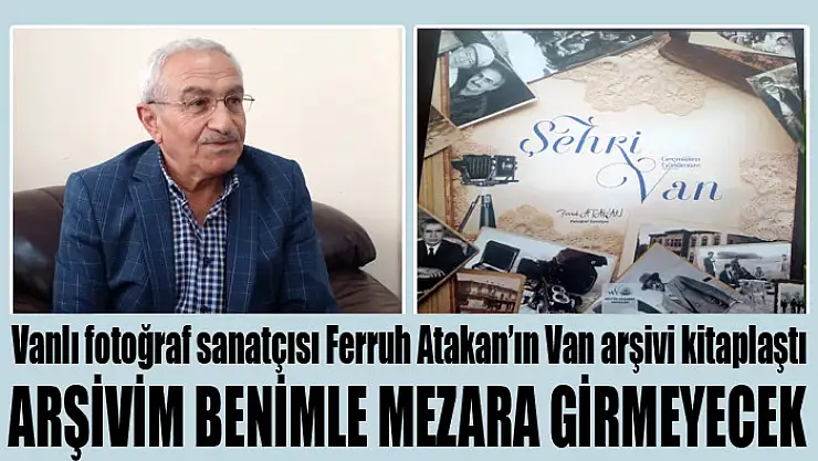 Ferruh Atakan'ın Van arşivi kitaplaştı Arşivim benimle mezara girmeyecek
