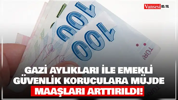 Gazi aylıkları ile emekli güvenlik korucularının maaşları arttırıldı