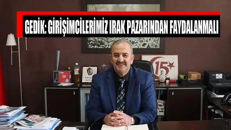 Gedik: Girişimcilerimiz Irak pazarından faydalanmalı