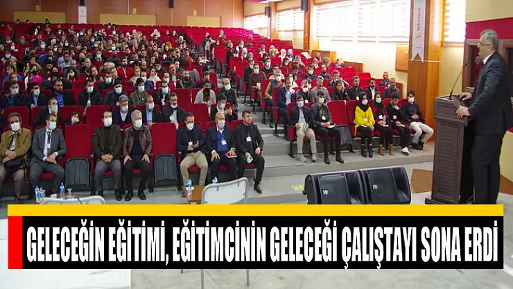 GELECEĞİN EĞİTİMİ, EĞİTİMCİNİN GELECEĞİ ÇALIŞTAYI SONA ERDİ