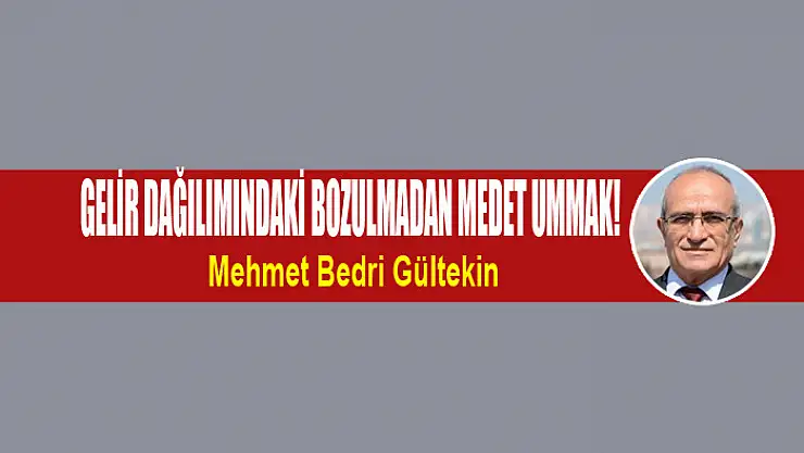 Gelir dağılımındaki bozulmadan medet ummak!