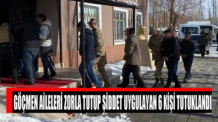 Göçmen aileleri zorla tutup şiddet uygulayan 6 kişi tutuklandı
