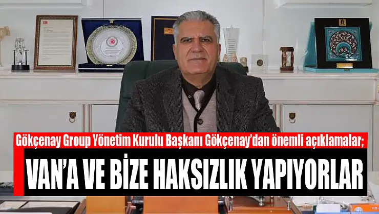 GÖKÇENAY: VAN'A VE BİZE HAKSIZLIK YAPIYORLAR