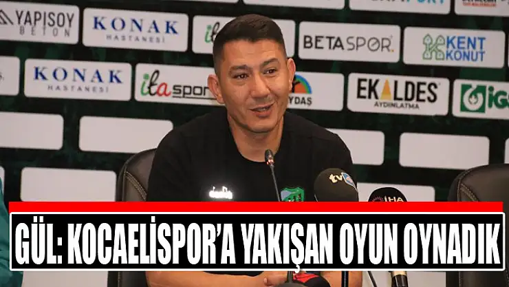 Gül: Kocaelispor'a yakışan oyun oynadık