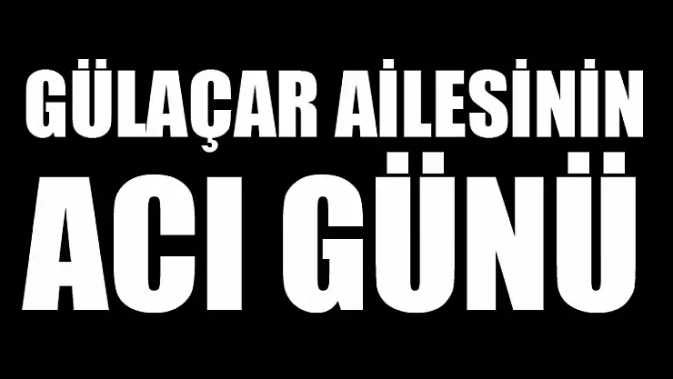 Gülaçar ailesinin acı günü
