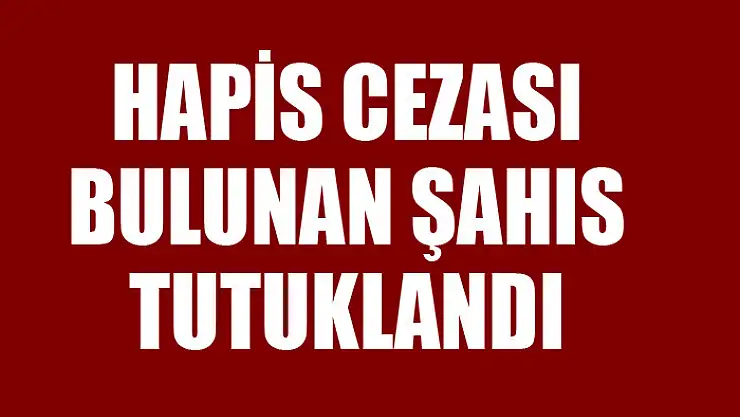 Hapis cezası bulunan şahıs tutuklandı