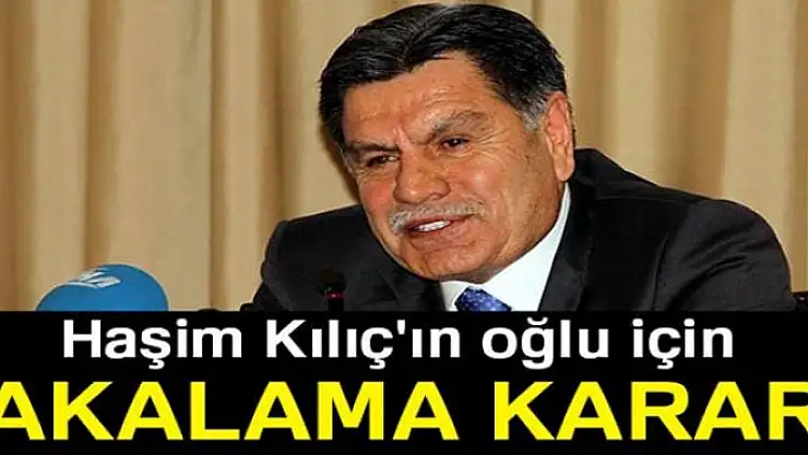Haşim Kılıç'ın oğlu için yakalama kararı