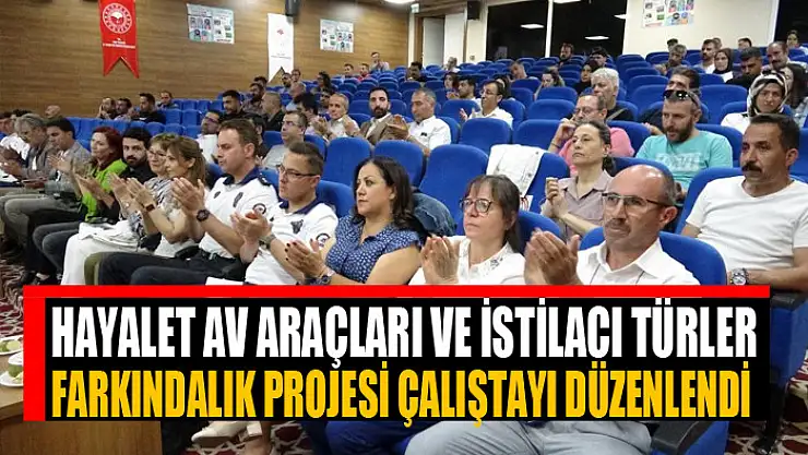 Hayalet Av Araçları ve İstilacı Türler Farkındalık Projesi çalıştayı düzenlendi