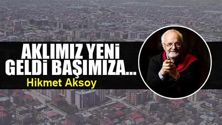Aklımız yeni geldi başımıza...