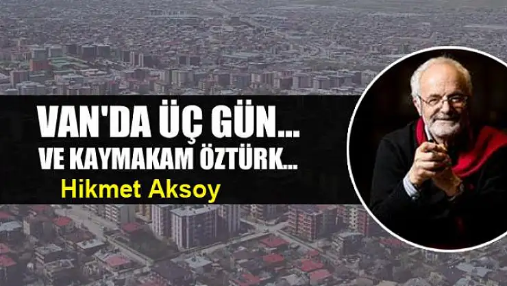 Van'da üç gün... Ve Kaymakam Öztürk...