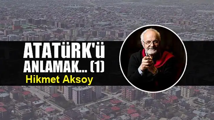 Atatürk'ü anlamak... (1)