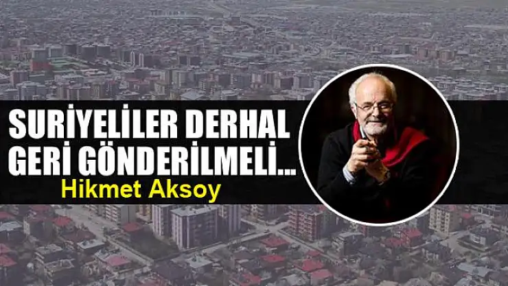 Suriyeliler derhal geri gönderilmeli...