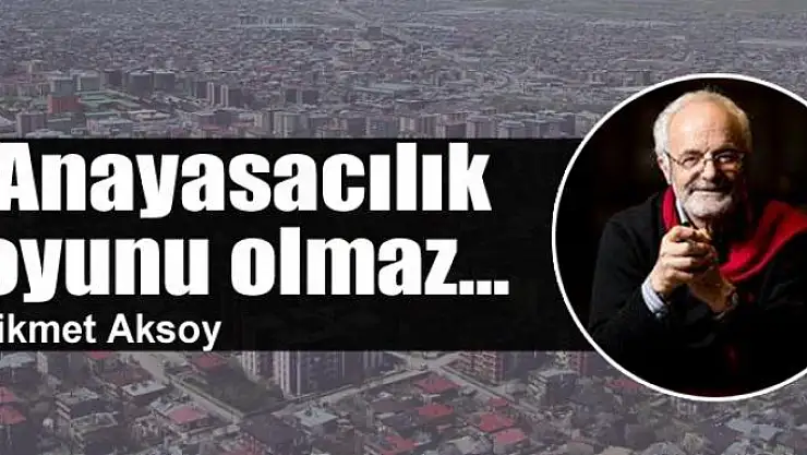 Anayasacılık oyunu olmaz...
