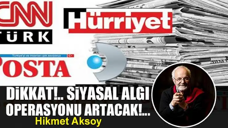 Dikkat!.. Siyasal algı operasyonu artacak!..