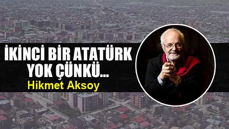 İkinci bir Atatürk yok çünkü...