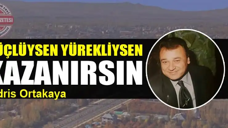 Güçlüysen yürekliysen kazanırsın