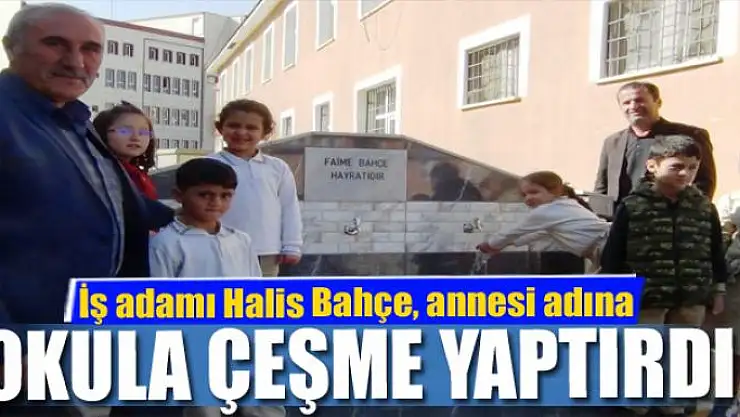 İş adamı Halis Bahçe, annesi adına okula çeşme yaptırdı