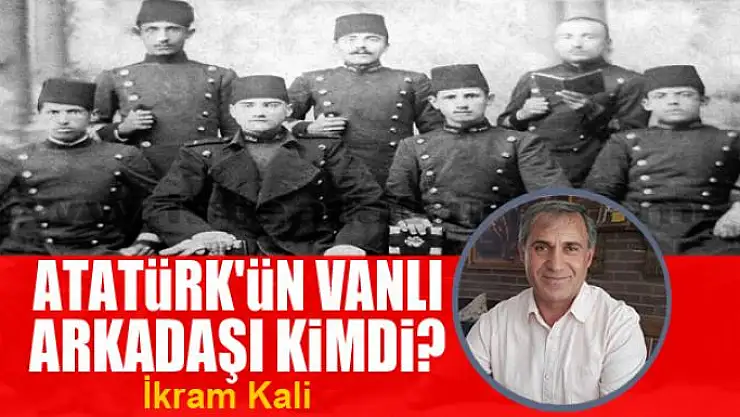 Atatürk'ün Vanlı arkadaşı kimdi?