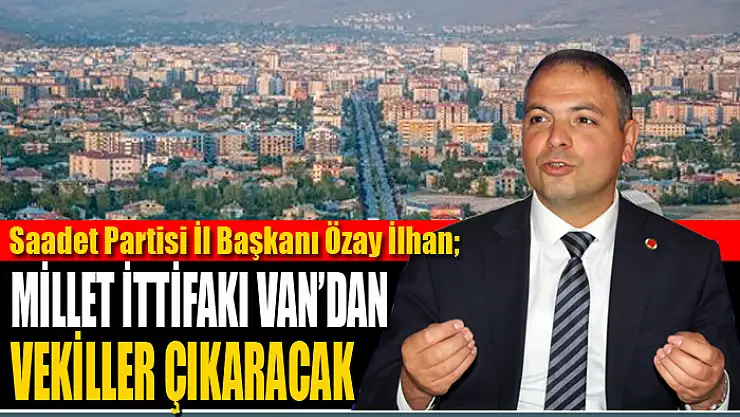 İlhan: Millet ittifakı Van'dan vekiller çıkaracak
