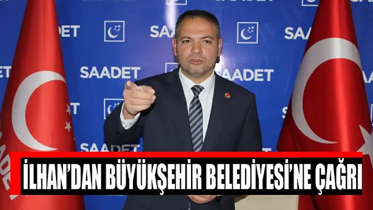 İlhan'dan Büyükşehir Belediyesi'ne çağrı