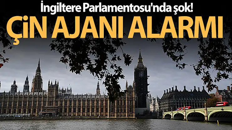 İngiltere Parlamentosu'nda Çin ajanı alarmı