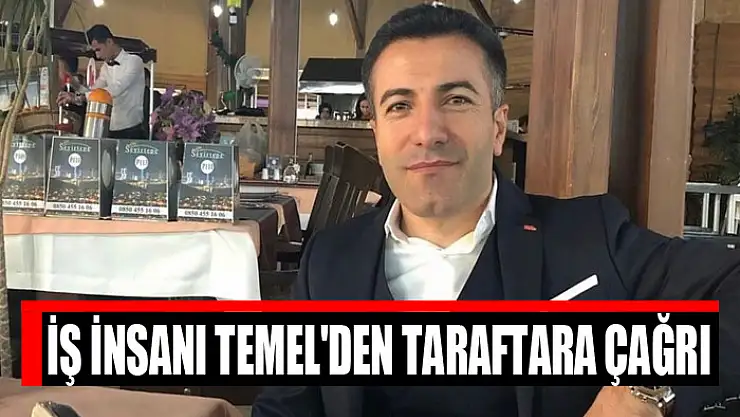 İŞ İNSANI TEMEL'DEN TARAFTARA ÇAĞRI