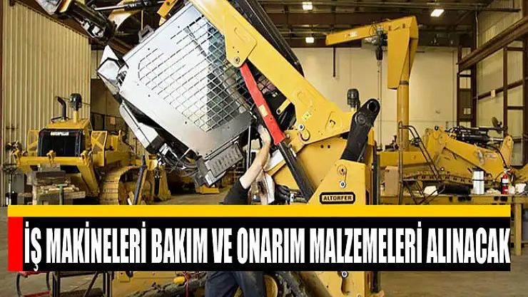 İş makineleri bakım ve onarım malzemeleri alınacak