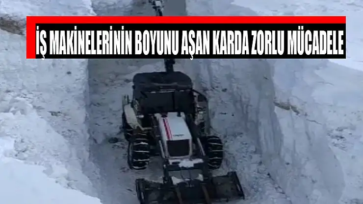İŞ MAKİNELERİNİN BOYUNU AŞAN KARDA ZORLU MÜCADELE