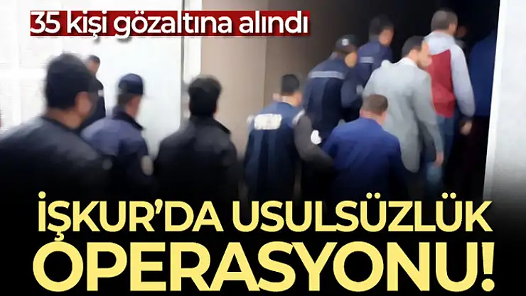 İŞKUR'da usulsüzlük operasyonu! 35 kişi gözaltına alındı!