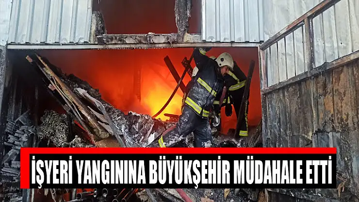 İŞYERİ YANGININA BÜYÜKŞEHİR MÜDAHALE ETTİ