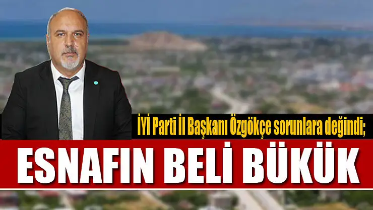 İYİ Parti İl Başkanı Özgökçe sorunlara değindi Esnafın beli bükük