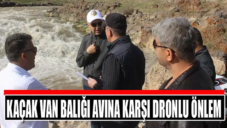KAÇAK VAN BALIĞI AVINA KARŞI DRONLU ÖNLEM