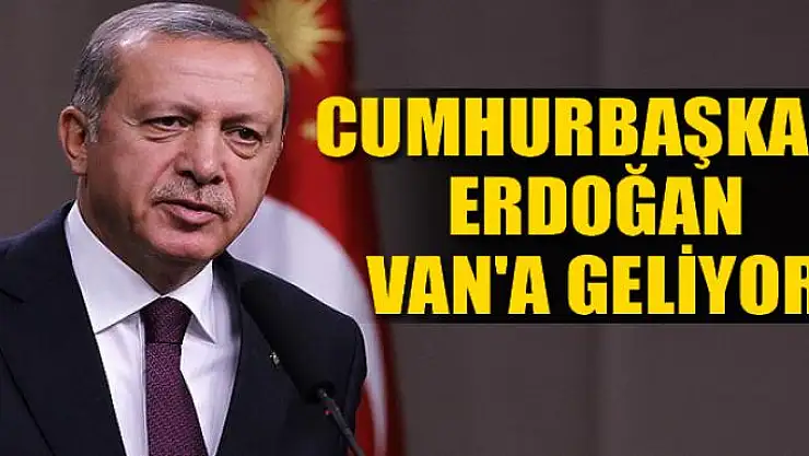 Cumhurbaşkanı Erdoğan Van'a geliyor