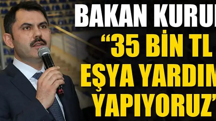 Bakan Kurum: '35 bin TL eşya yardımı yapıyoruz' 