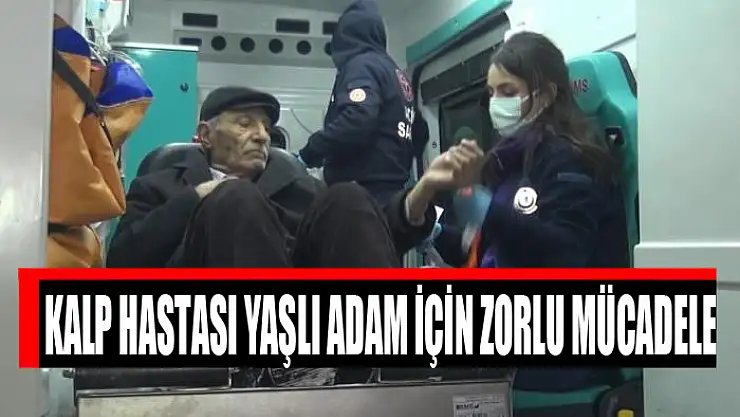 Kalp hastası yaşlı adam için zorlu mücadele