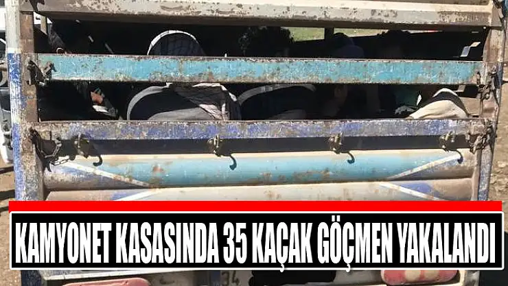 Kamyonet kasasında 35 kaçak göçmen yakalandı