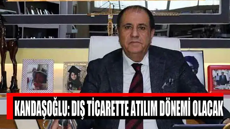 Kandaşoğlu: Dış ticarette atılım dönemi olacak